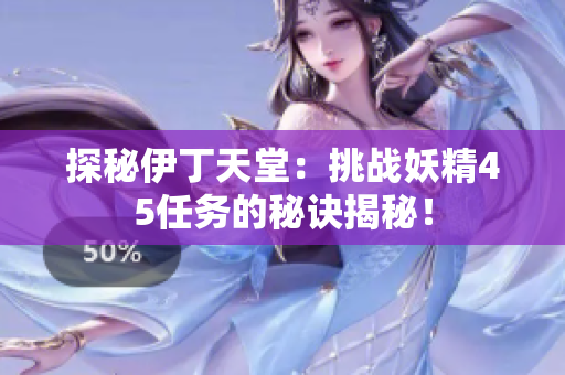 探秘伊丁天堂：挑战妖精45任务的秘诀揭秘！