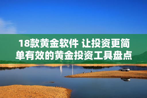 18款黄金软件 让投资更简单有效的黄金投资工具盘点 