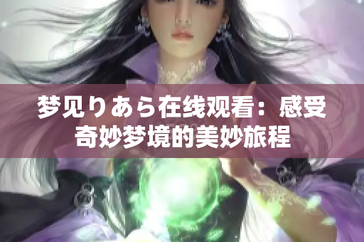 梦见りあら在线观看：感受奇妙梦境的美妙旅程