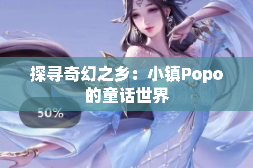 探寻奇幻之乡：小镇Popo的童话世界