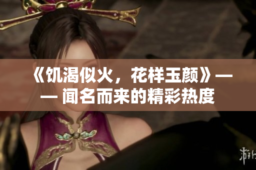 《饥渴似火，花样玉颜》—— 闻名而来的精彩热度