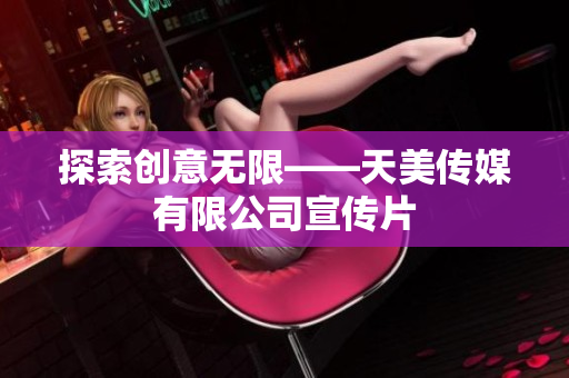 探索创意无限——天美传媒有限公司宣传片