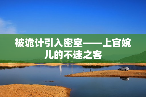 被诡计引入密室——上官婉儿的不速之客