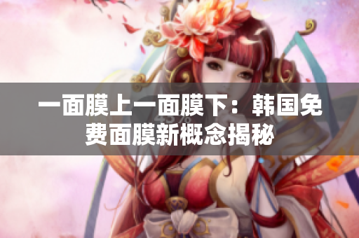 一面膜上一面膜下：韩国免费面膜新概念揭秘