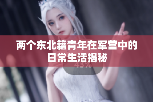 两个东北籍青年在军营中的日常生活揭秘