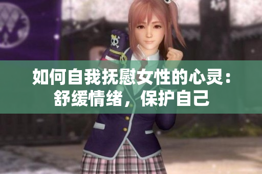 如何自我抚慰女性的心灵：舒缓情绪，保护自己