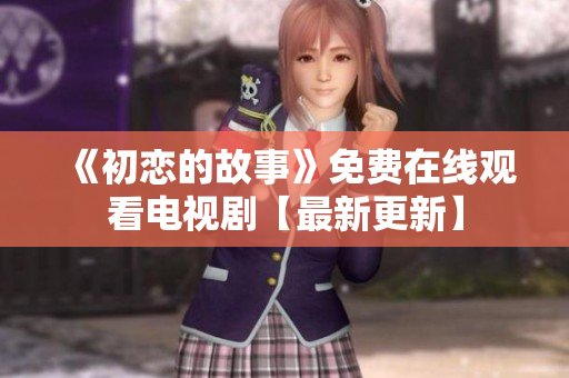 《初恋的故事》免费在线观看电视剧【最新更新】