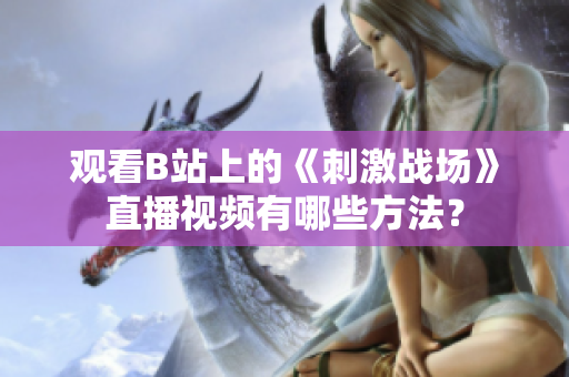 观看B站上的《刺激战场》直播视频有哪些方法？
