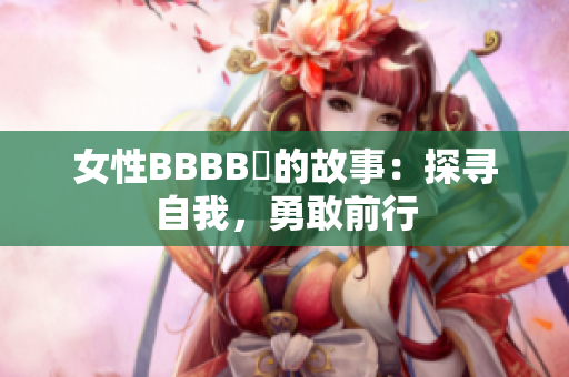 女性BBBB槡的故事：探寻自我，勇敢前行