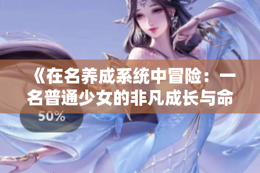 《在名养成系统中冒险：一名普通少女的非凡成长与命运转折之旅》