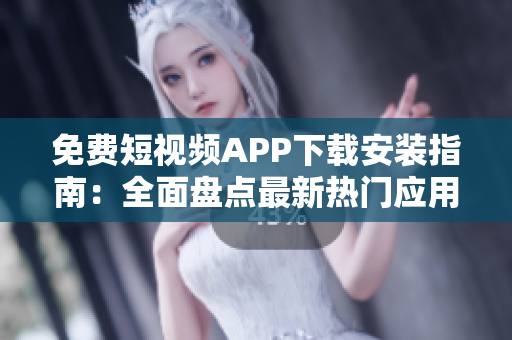 免费短视频APP下载安装指南：全面盘点最新热门应用