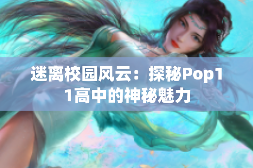 迷离校园风云：探秘Pop11高中的神秘魅力