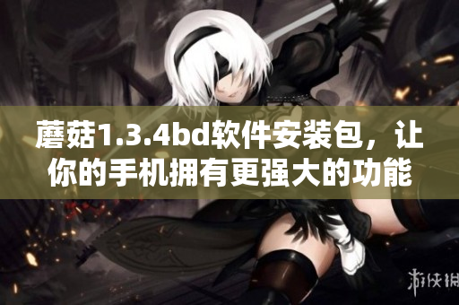 蘑菇1.3.4bd软件安装包，让你的手机拥有更强大的功能