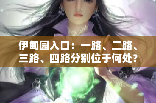 伊甸园入口：一路、二路、三路、四路分别位于何处？