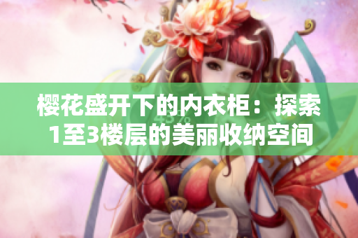 樱花盛开下的内衣柜：探索1至3楼层的美丽收纳空间
