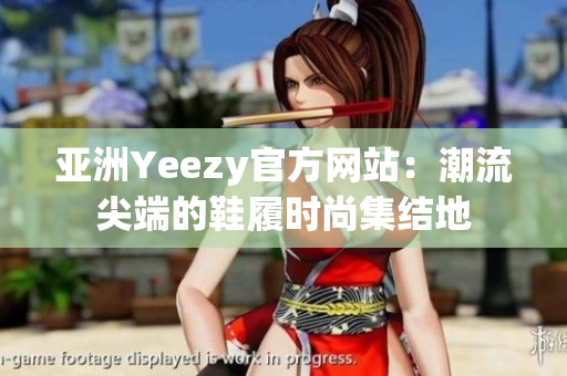 亚洲Yeezy官方网站：潮流尖端的鞋履时尚集结地