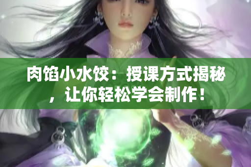 肉馅小水饺：授课方式揭秘，让你轻松学会制作！