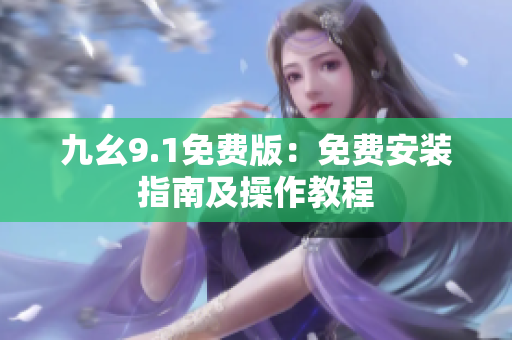 九幺9.1免费版：免费安装指南及操作教程