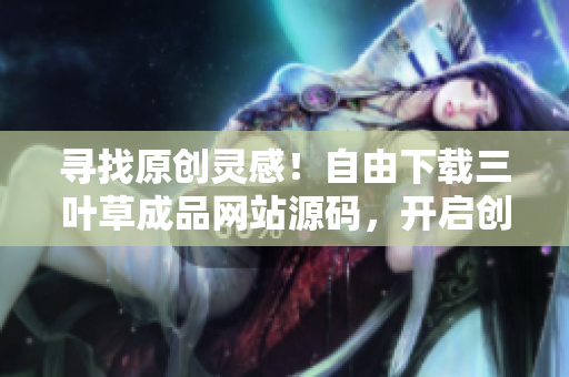 寻找原创灵感！自由下载三叶草成品网站源码，开启创业之旅