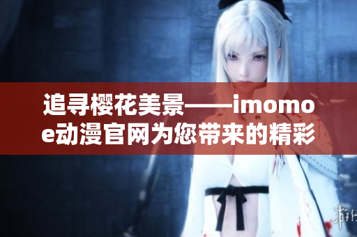 追寻樱花美景——imomoe动漫官网为您带来的精彩动漫世界