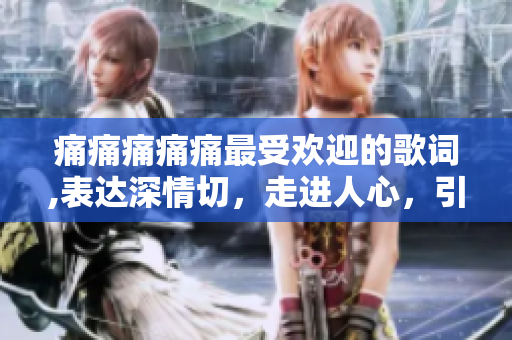痛痛痛痛痛最受欢迎的歌词,表达深情切，走进人心，引发共鸣