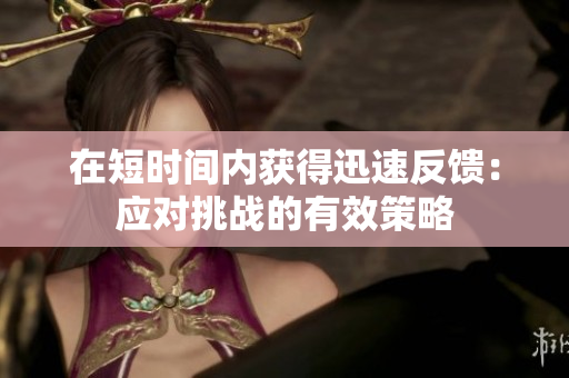 在短时间内获得迅速反馈：应对挑战的有效策略