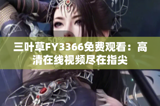 三叶草FY3366免费观看：高清在线视频尽在指尖