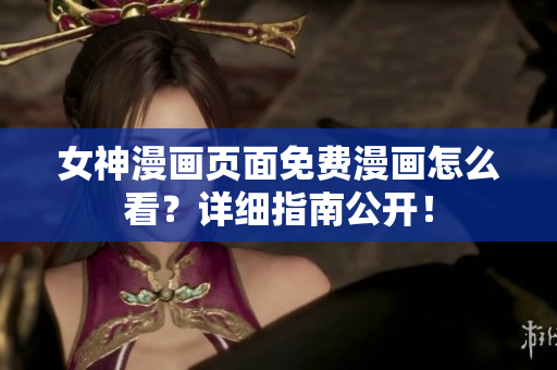 女神漫画页面免费漫画怎么看？详细指南公开！