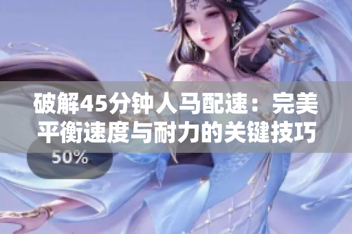 破解45分钟人马配速：完美平衡速度与耐力的关键技巧