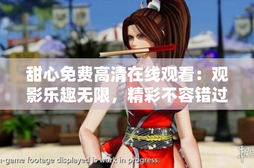 甜心免费高清在线观看：观影乐趣无限，精彩不容错过