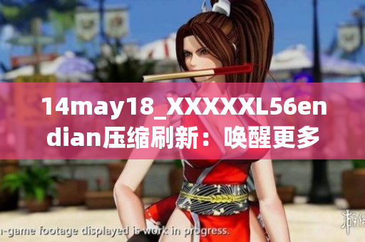 14may18_XXXXXL56endian压缩刷新：唤醒更多细节