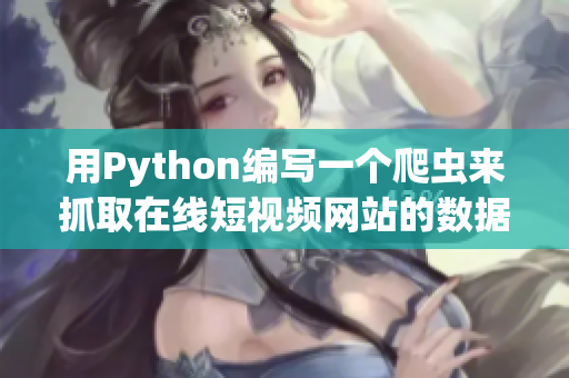用Python编写一个爬虫来抓取在线短视频网站的数据