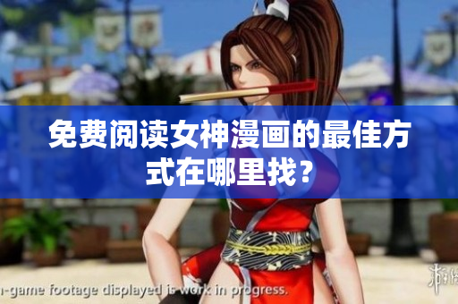 免费阅读女神漫画的最佳方式在哪里找？