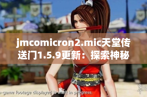 jmcomicron2.mic天堂传送门1.5.9更新：探索神秘门户的最新版本现已推出