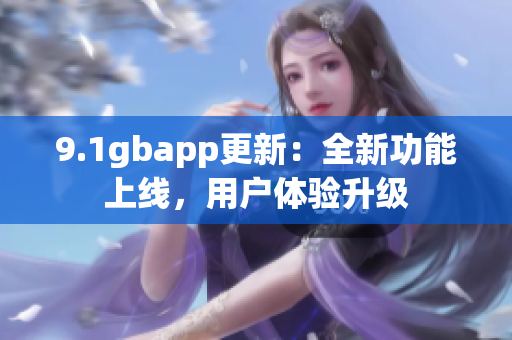 9.1gbapp更新：全新功能上线，用户体验升级