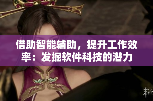 借助智能辅助，提升工作效率：发掘软件科技的潜力