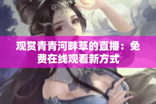 观赏青青河畔草的直播：免费在线观看新方式