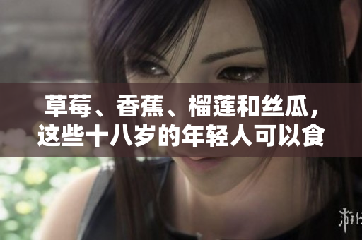 草莓、香蕉、榴莲和丝瓜，这些十八岁的年轻人可以食用吗？