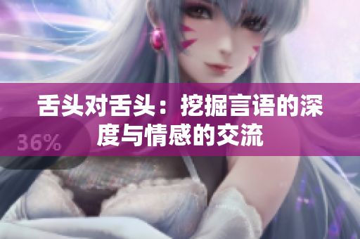 舌头对舌头：挖掘言语的深度与情感的交流