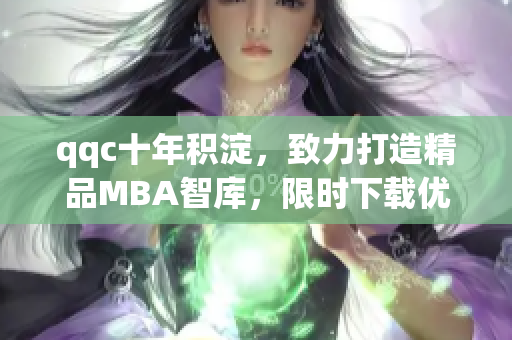 qqc十年积淀，致力打造精品MBA智库，限时下载优质资料