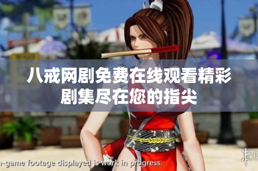 八戒网剧免费在线观看精彩剧集尽在您的指尖