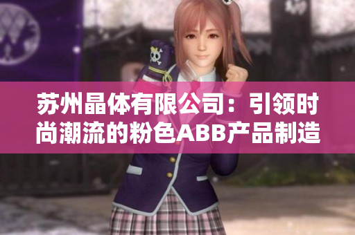 苏州晶体有限公司：引领时尚潮流的粉色ABB产品制造商