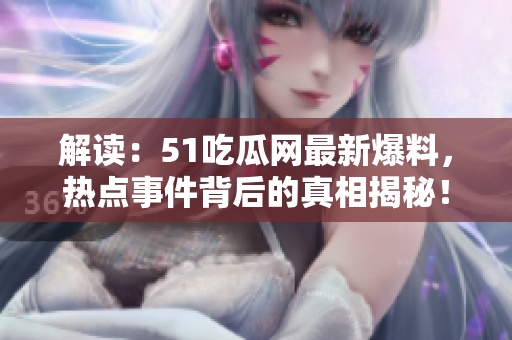 解读：51吃瓜网最新爆料，热点事件背后的真相揭秘！
