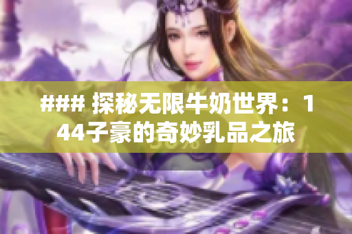 ### 探秘无限牛奶世界：144子豪的奇妙乳品之旅