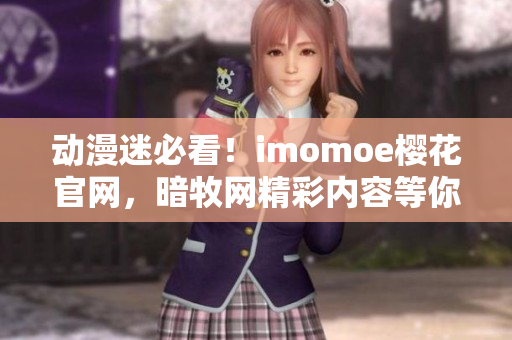 动漫迷必看！imomoe樱花官网，暗牧网精彩内容等你发现