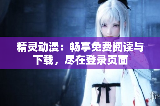 精灵动漫：畅享免费阅读与下载，尽在登录页面