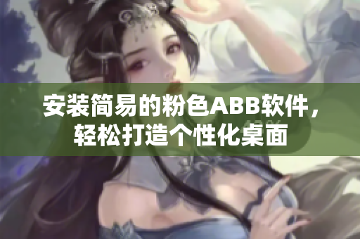 安装简易的粉色ABB软件，轻松打造个性化桌面
