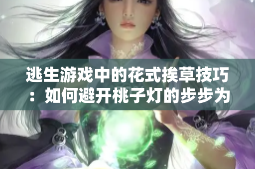 逃生游戏中的花式挨草技巧：如何避开桃子灯的步步为营？