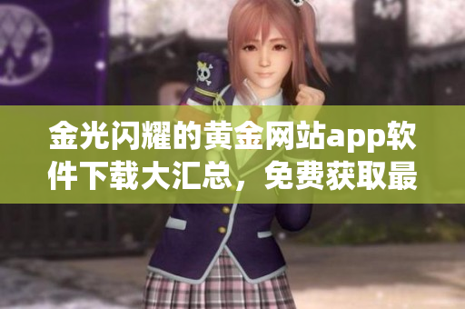 金光闪耀的黄金网站app软件下载大汇总，免费获取最优质的移动应用宝藏！