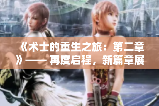 《术士的重生之旅：第二章》—— 再度启程，新篇章展开
